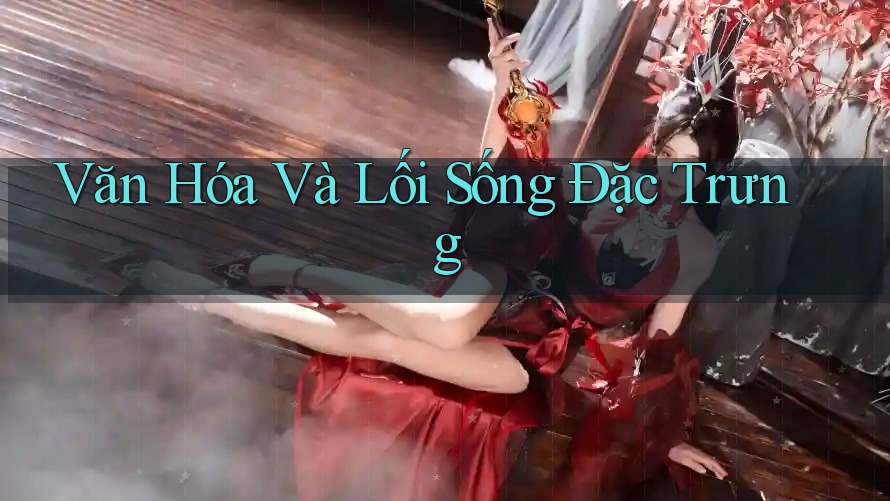 Văn Hóa Và Lối Sống Đặc Trưng
