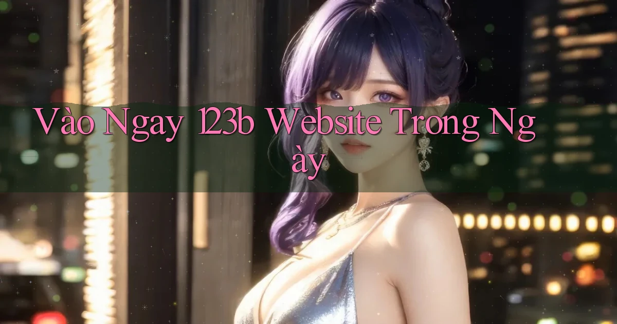 vào ngay 123b website trong ngày