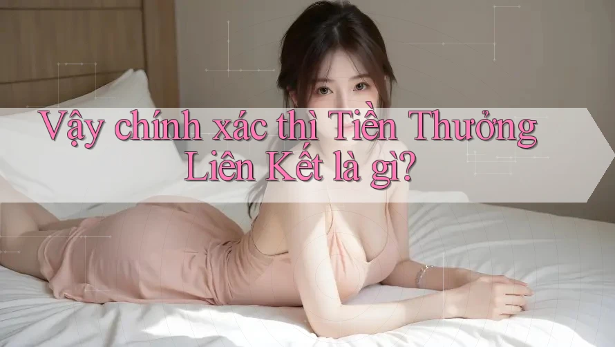 Vậy chính xác thì Tiền Thưởng Liên Kết là gì?
