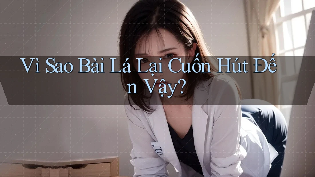 Vì Sao Bài Lá Lại Cuốn Hút Đến Vậy?