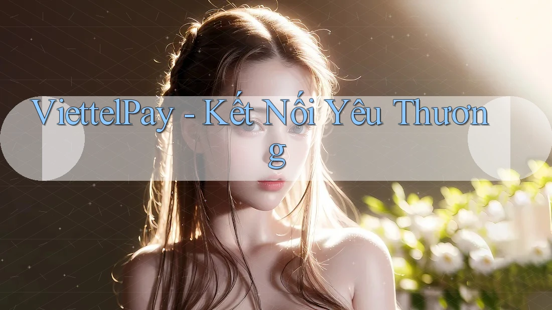 ViettelPay - Kết Nối Yêu Thương ViettelPay - Kết Nối Yêu Thương