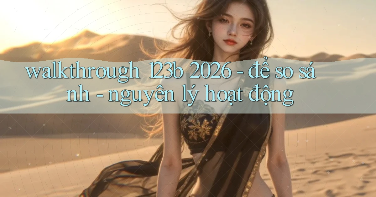 walkthrough 123b 2026   để so sánh   nguyên lý hoạt động