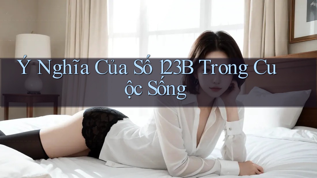 Ý Nghĩa Của Số 123B Trong Cuộc Sống
