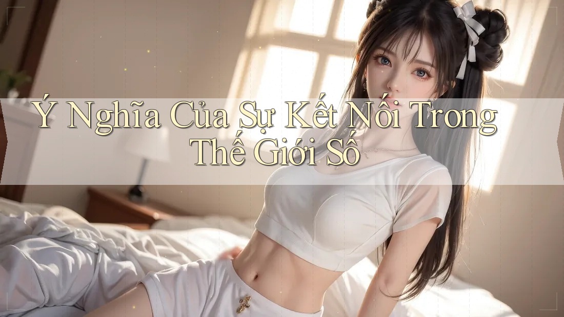 Ý Nghĩa Của Sự Kết Nối Trong Thế Giới Số
