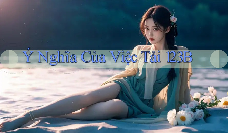 Ý Nghĩa Của Việc Tải 123B