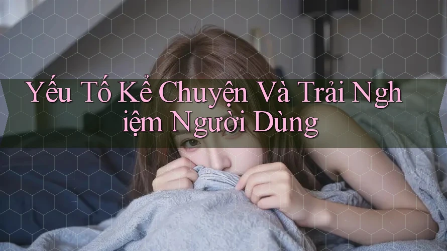 Yếu Tố Kể Chuyện Và Trải Nghiệm Người Dùng